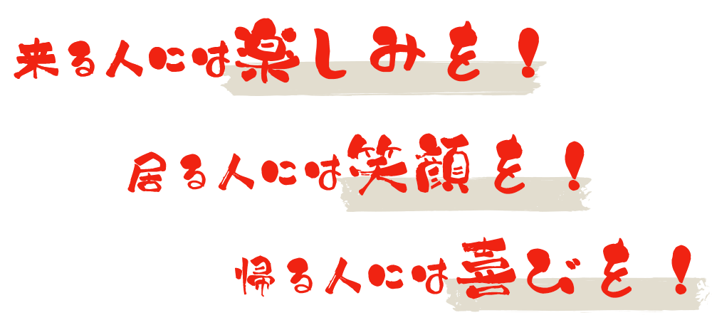 来る人には楽しみを！　居る人には笑顔を！　帰る人には喜びを！
